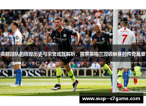 英超球队的辉煌历史与荣誉成就解析，探索英格兰顶级联赛的传奇篇章