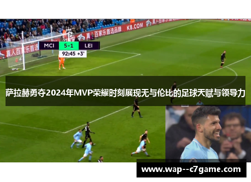 萨拉赫勇夺2024年MVP荣耀时刻展现无与伦比的足球天赋与领导力 萨拉赫勇夺2024年MVP荣耀时刻展现无与伦比的足球天赋与领导力