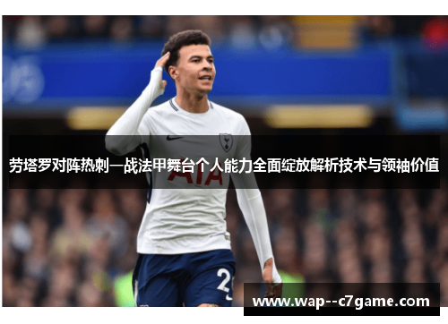 劳塔罗对阵热刺一战法甲舞台个人能力全面绽放解析技术与领袖价值