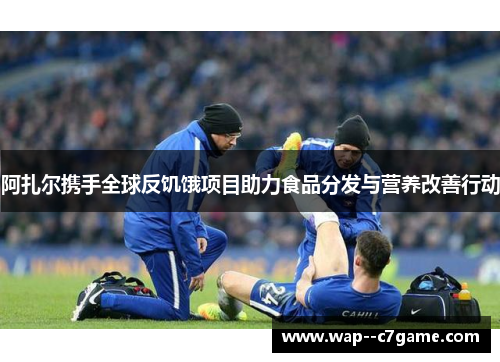 阿扎尔携手全球反饥饿项目助力食品分发与营养改善行动