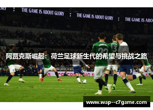 阿贾克斯崛起：荷兰足球新生代的希望与挑战之路