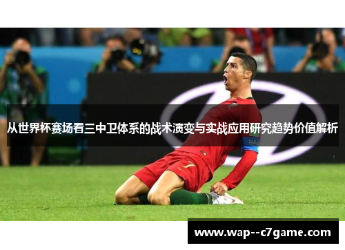 从世界杯赛场看三中卫体系的战术演变与实战应用研究趋势价值解析