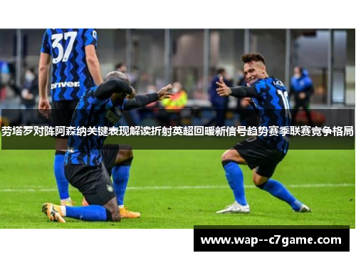 劳塔罗对阵阿森纳关键表现解读折射英超回暖新信号趋势赛季联赛竞争格局
