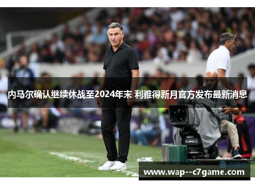 内马尔确认继续休战至2024年末 利雅得新月官方发布最新消息 内马尔确认继续休战至2024年末 利雅得新月官方发布最新消息