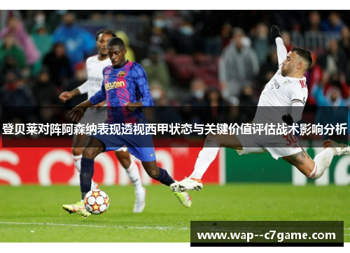 登贝莱对阵阿森纳表现透视西甲状态与关键价值评估战术影响分析 登贝莱对阵阿森纳表现透视西甲状态与关键价值评估战术影响分析